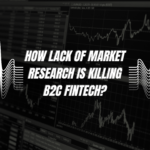 How lack of Market Research is killing B2C Fintech?